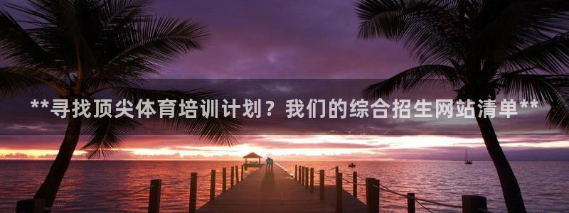 欧陆娱乐平台登录不上怎么办：**寻找顶尖体育培训计划