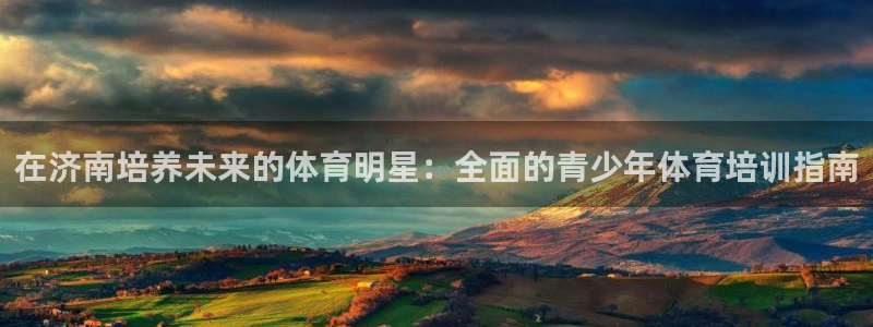 欧陆娱乐注册链接怎么弄的：在济南培养未来的体育明星：