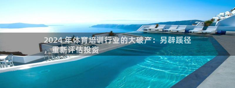 欧陆娱乐会员有什么用：2024 年体育培训行业的大破
