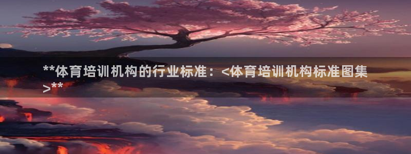 欧陆娱乐登陆官网入口：**体育培训机构的行业标准：<