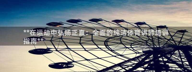 欧陆娱乐：**在运动中弘扬正直：全面的纯洁体育讲师培