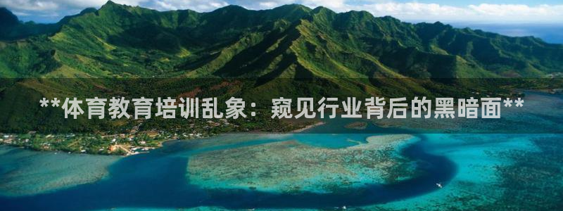 欧陆娱乐客服电话人工服务：**体育教育培训乱象：窥见