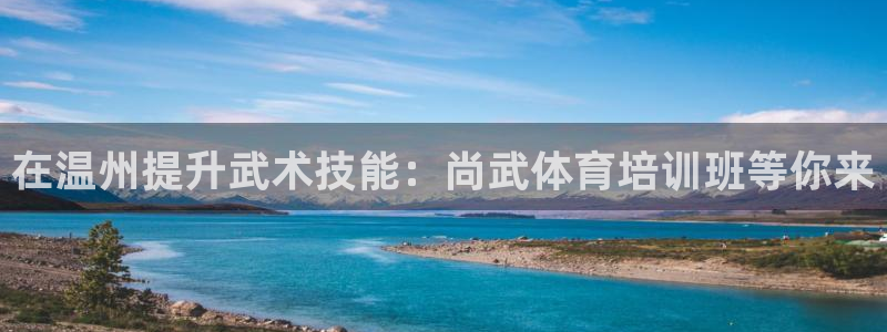欧陆娱乐是正规平台吗安全吗：在温州提升武术技能：尚武