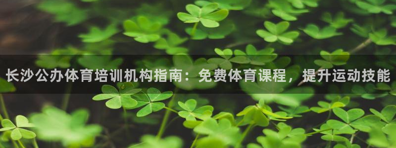 欧陆娱乐登录平台官网：长沙公办体育培训机构指南：免费