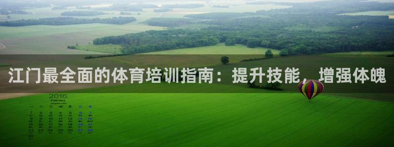 欧陆娱乐测试：江门最全面的体育培训指南：提升技能，增