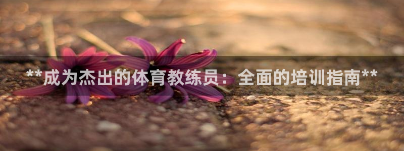 欧陆娱乐有限公司招聘：**成为杰出的体育教练员：全面
