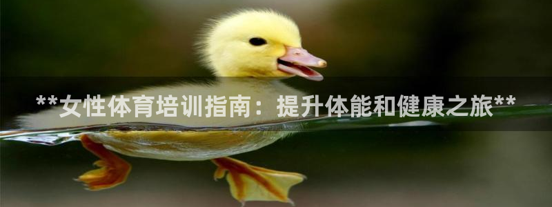 欧陆娱乐登录官网入口：**女性体育培训指南：提升体能