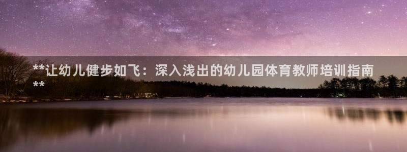 欧陆娱乐官方下载安装：**让幼儿健步如飞：深入浅出的