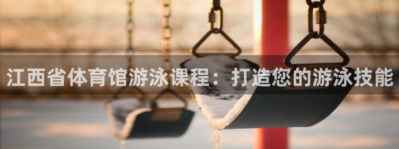 欧陆娱乐脚本怎么下载：江西省体育馆游泳课程：打造您的