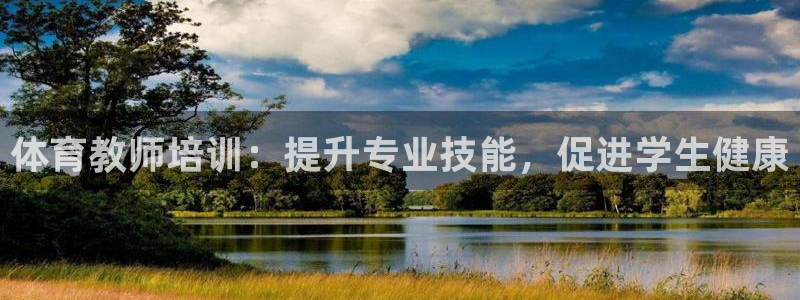欧陆娱乐怎么注册：体育教师培训：提升专业技能，促进学