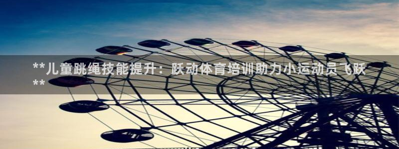 欧陆娱乐挂机项目：**儿童跳绳技能提升：跃动体育培训