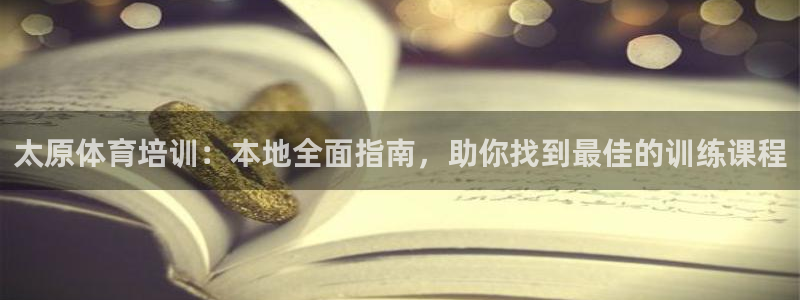 欧陆娱乐客服：太原体育培训：本地全面指南，助你找到最