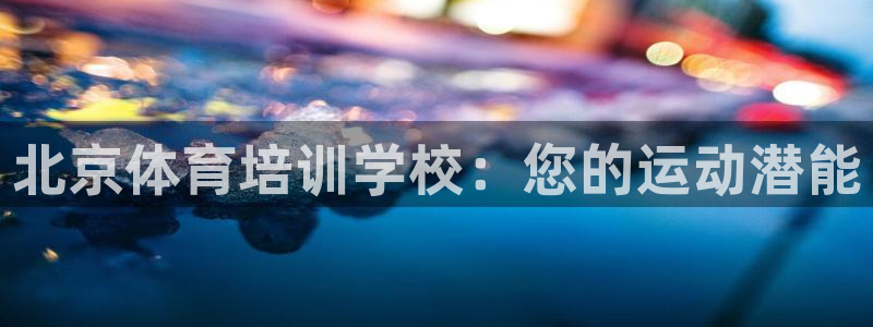 欧陆娱乐注册链接安全吗可靠吗：北京体育培训学校：您的