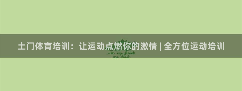 欧陆娱乐是正规平台吗安全吗：土门体育培训：让运动点燃