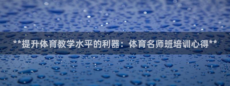 欧陆娱乐平台登陆地址在哪里：**提升体育教学水平的利