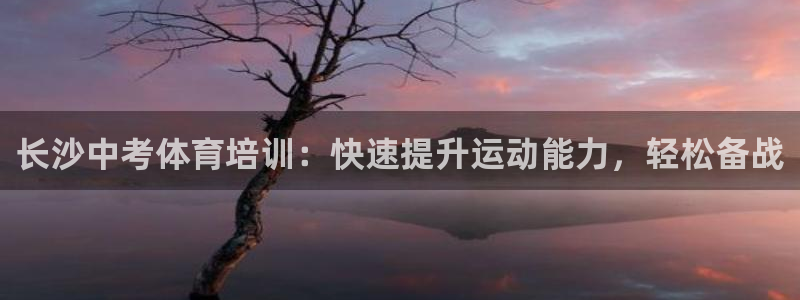 欧陆娱乐合法吗?：长沙中考体育培训：快速提升运动能力