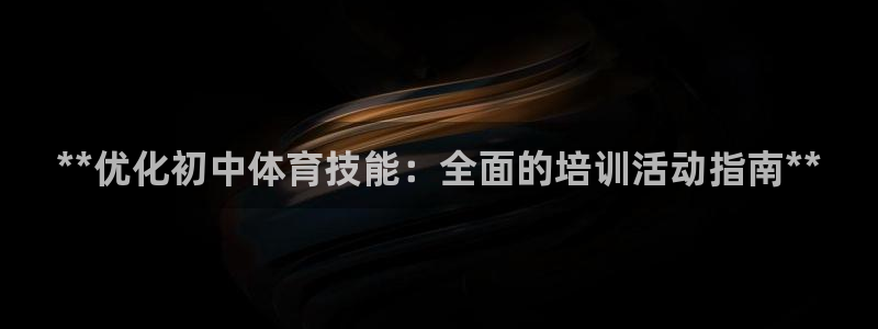 欧陆娱乐测试网站：**优化初中体育技能：全面的培训活