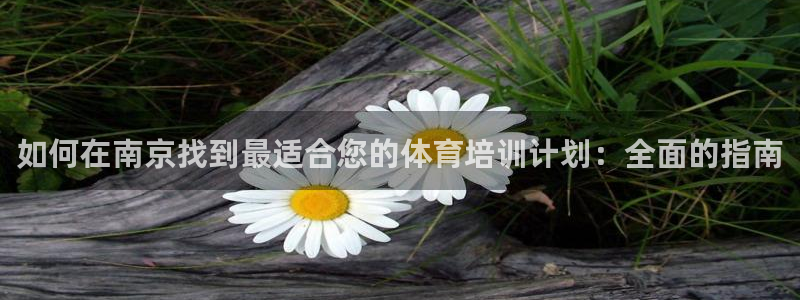 欧陆娱乐登陆官网网址：如何在南京找到最适合您的体育培
