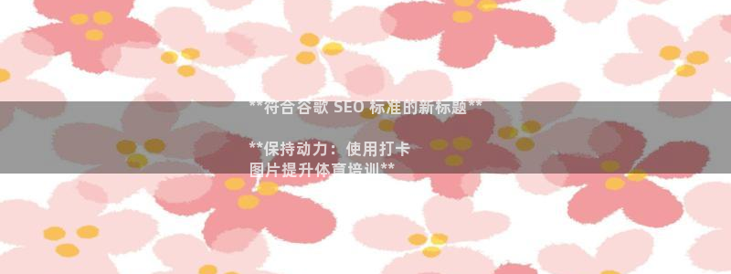欧陆娱乐app打不开怎么回事：**符合谷歌 SEO 