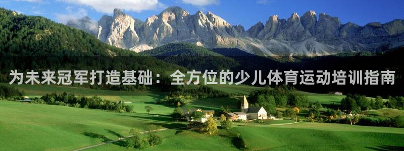 欧陆娱乐总代理是谁：为未来冠军打造基础：全方位的少儿