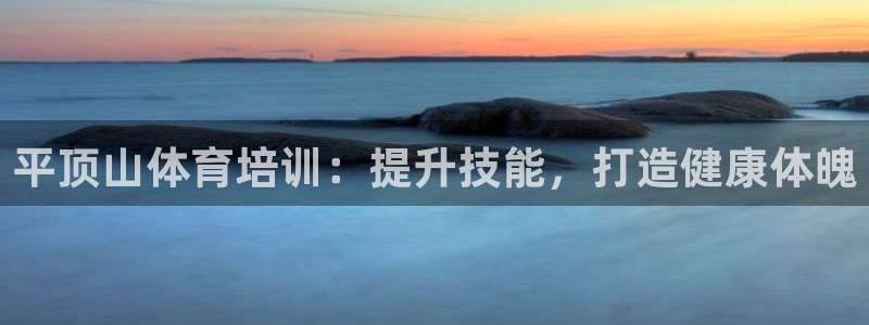 欧陆娱乐安全吗：平顶山体育培训：提升技能，打造健康体
