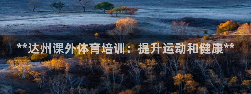 欧陆娱乐官网入口网址：**达州课外体育培训：提升运动