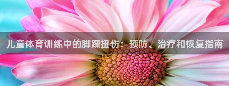 欧陆娱乐是真的吗：儿童体育训练中的脚踝扭伤：预防、治