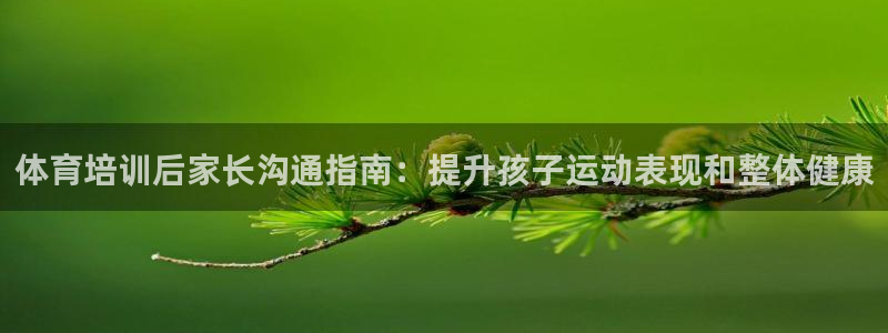 欧陆娱乐不让提现：体育培训后家长沟通指南：提升孩子运