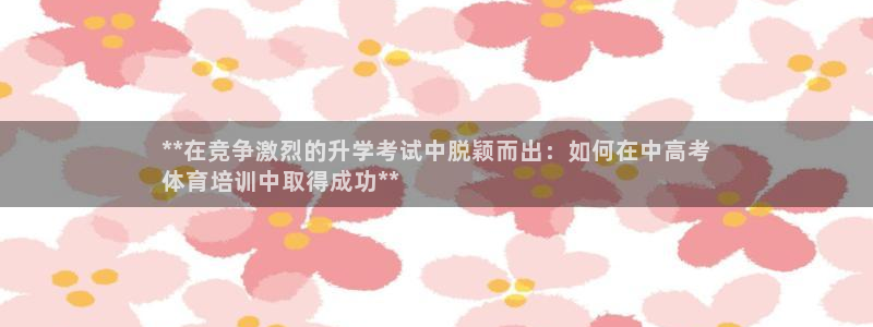 欧陆娱乐提现两百万：**在竞争激烈的升学考试中脱颖而