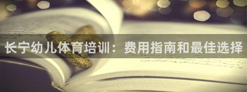 欧陆娱乐有限公司怎么样：长宁幼儿体育培训：费用指南和最佳选择
