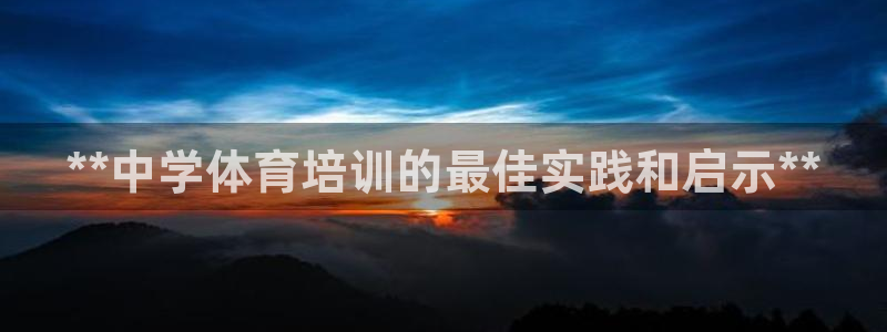 欧陆娱乐官网首页下载：**中学体育培训的最佳实践和启