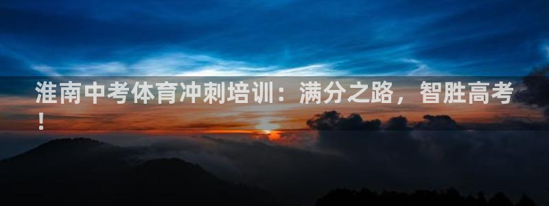 欧陆娱乐是什么：淮南中考体育冲刺培训：满分之路，智胜
