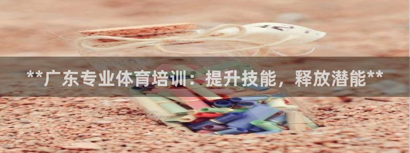 欧陆娱乐怎么注册会员：**广东专业体育培训：提升技能