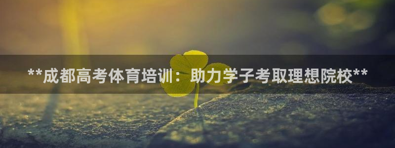 欧陆娱乐提现多久到账：**成都高考体育培训：助力学子