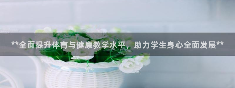 欧陆娱乐线路测速：**全面提升体育与健康教学水平，助