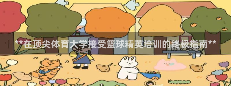 欧陆娱乐登录官网网址：**在顶尖体育大学接受篮球精英培训的终
