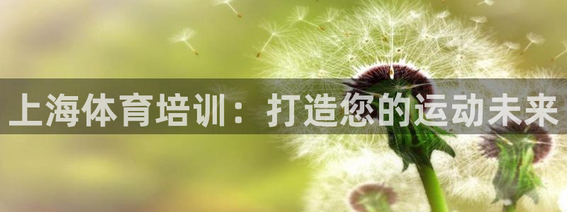 欧陆娱乐官网首页下载：上海体育培训：打造您的运动未来
