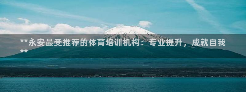 欧陆娱乐是真的假的：**永安最受推荐的体育培训机构：