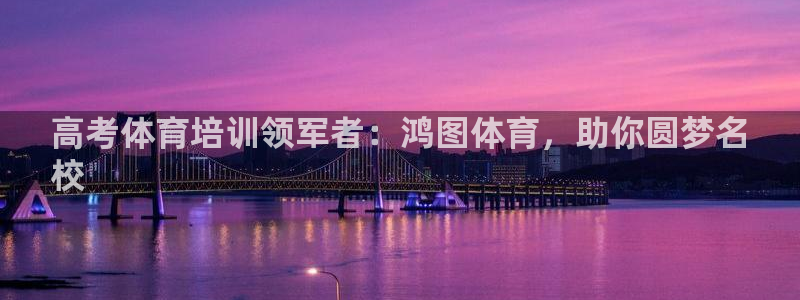 欧陆娱乐试玩官网：高考体育培训领军者：鸿图体育，助你