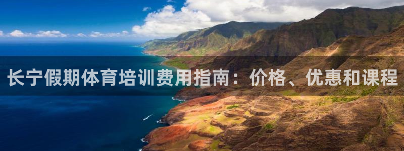 欧陆娱乐微信众：长宁假期体育培训费用指南：价格、优惠