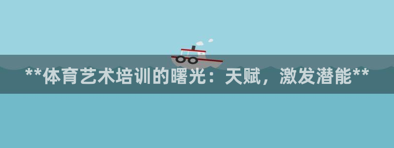 欧陆娱乐计划app官方正版安装下载苹果：**体育艺术培训的曙