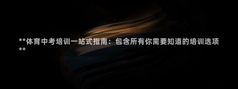 欧陆娱乐官网下载安装：**体育中考培训一站式指南：包含所有你