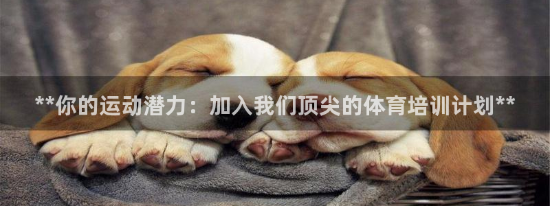 欧陆娱乐有限公司官网：**你的运动潜力：加入我们顶尖的体育培