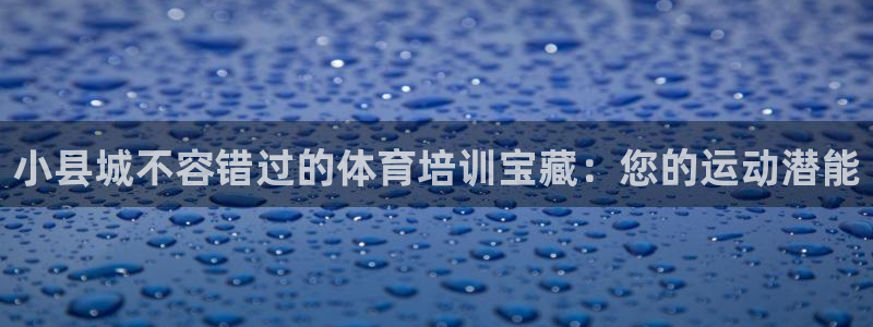 欧陆娱乐平台咋样：小县城不容错过的体育培训宝藏：您的