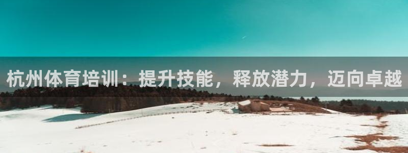 欧陆娱乐的故事有哪些：杭州体育培训：提升技能，释放潜力，迈向