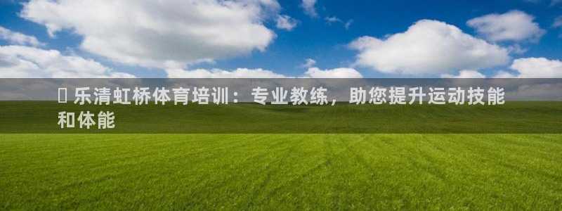 欧陆娱乐平台登陆地址在哪里：✅ 乐清虹桥体育培训：专