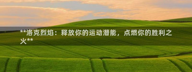 欧陆娱乐登录平台有哪些：**洛克烈焰：释放你的运动潜